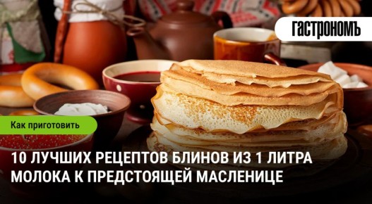 10 простых рецептов блинов на Масленицу из одного литра молока