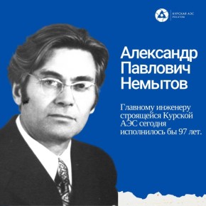12 января 1929 года родился главный инженер строящейся Курской АЭС Александр Павлович Немытов