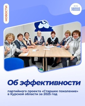 #СтаршееПоколение. Об эффективности партийного проекта «Старшее поколение» в Курской области за 2025 год - федеральный проект партии «Единая Россия» «Старшее поколение», который реализуется с 2013 года