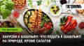 Идеальные закуски к шашлыку на природе